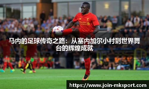 马内的足球传奇之路：从塞内加尔小村到世界舞台的辉煌成就