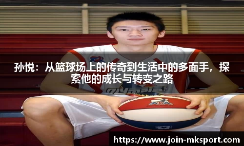 孙悦：从篮球场上的传奇到生活中的多面手，探索他的成长与转变之路