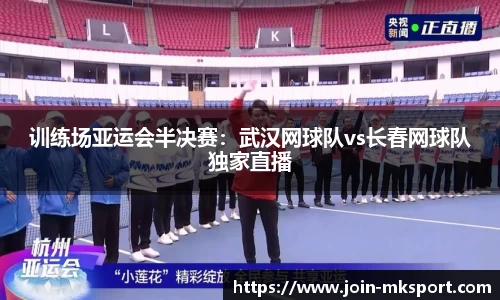 训练场亚运会半决赛：武汉网球队vs长春网球队独家直播